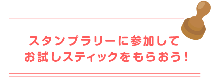 スタンプラリーに参加してお試しスティックをもらおう！
