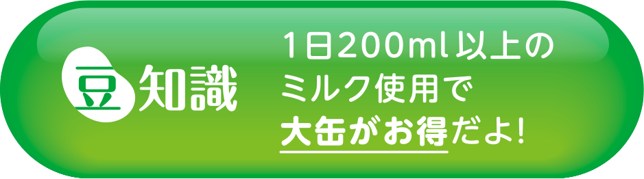 豆知識 1日200ml以上のミルク使用で大缶がお得だよ!