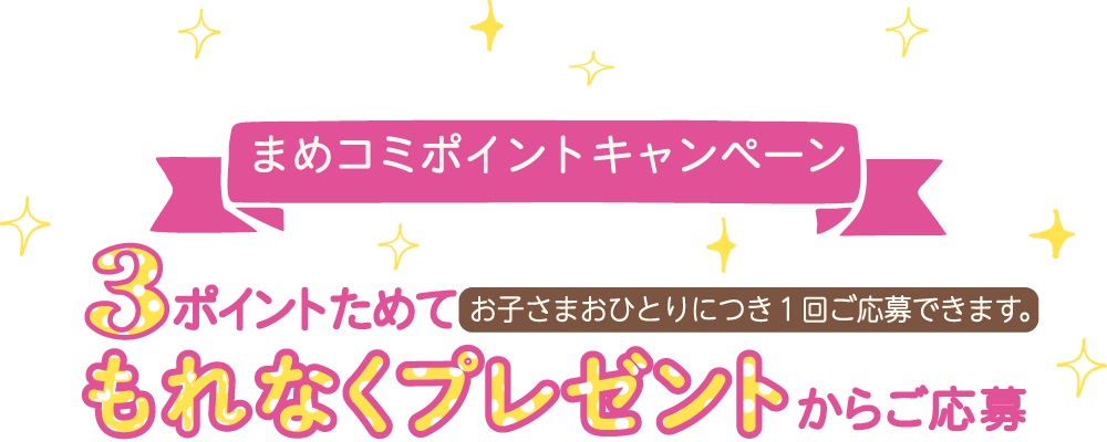 まめコミポイントキャンペーン「3ポイントためてもれなくプレゼント」からご応募（お子さまおひとりにつき１回ご応募できます）