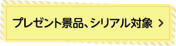 プレゼント景品・シリアル対象