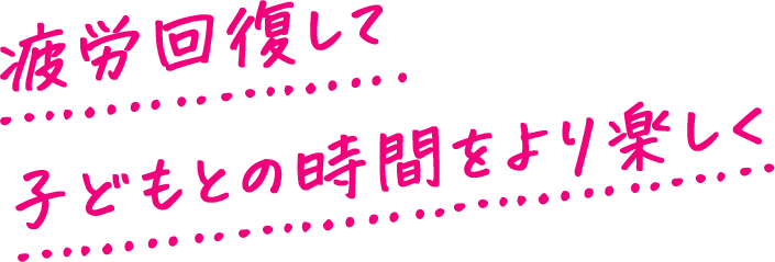 疲労回復して子どもとの時間をより楽しく