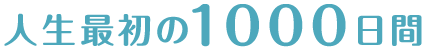 人生最初の1000日目