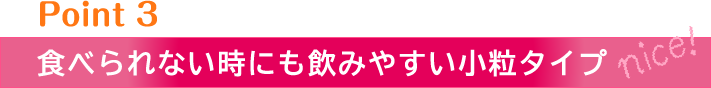 食べられない時にも飲みやすい小粒タイプ