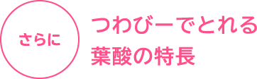 さらにつわびーでとれる葉酸の特長