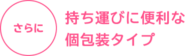 さらに持ち運びに便利な個包装タイプ