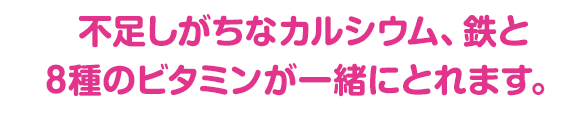 授乳期に不足しがちな栄養素 カルシウム、鉄、８種のビタミンが一緒にとれます。